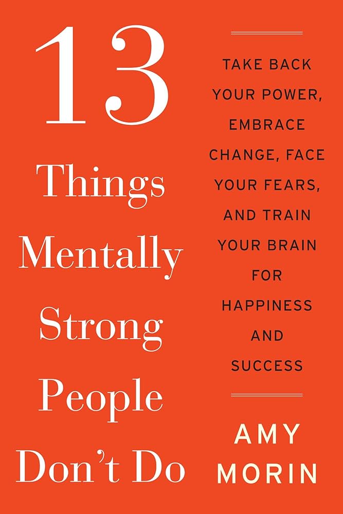 13 Things Mentally Strong People Don’t Do By AMY MORIN