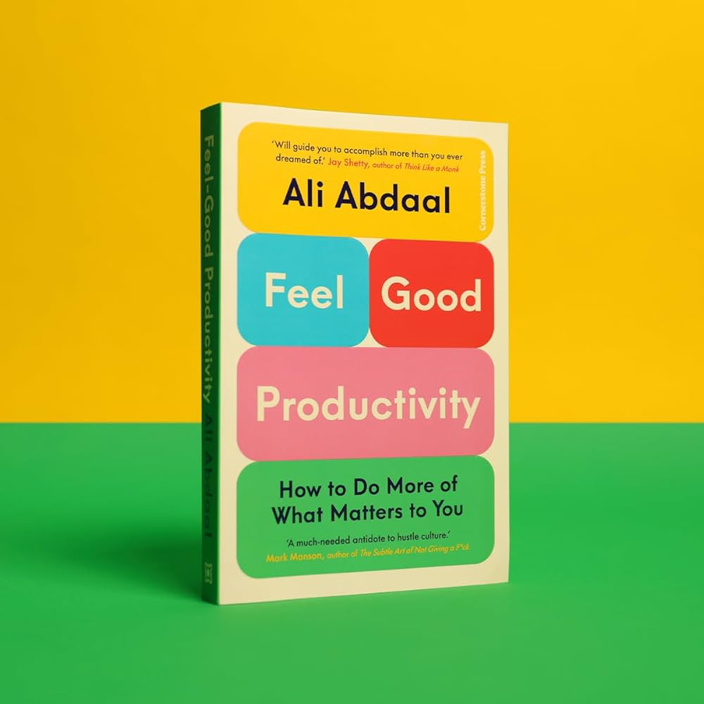 FEEL-GOOD PRODUCTIVITY: How to Do More of What Matters to You by ALI ABDAAL