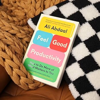 FEEL-GOOD PRODUCTIVITY: How to Do More of What Matters to You by ALI ABDAAL