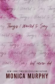 Things I Wanted to Say, But Never Did by Monica Murphy